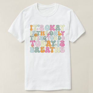 It's Okay If The Only Thing You Do Today Breathe T-Shirt