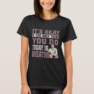 It's Okay If The Only Thing You Do Today Is Breath T-Shirt