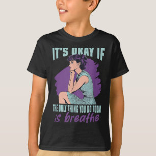 It's Okay If The Only Thing You Do Today Is Breath T-Shirt