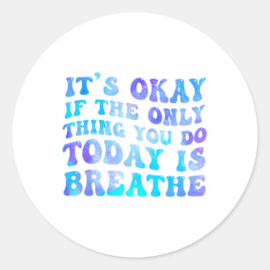 Its Okay If The Only Thing You Do Today Is Breathe Classic Round Sticker