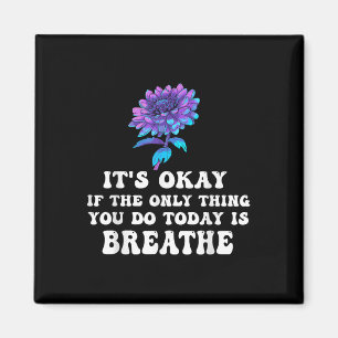 Its Okay If The Only Thing You Do Today Is Breathe Magnet
