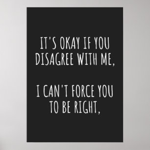 It's Okay If You Disagree With Me I Can't Force Yo Poster
