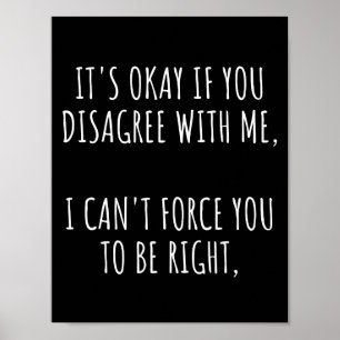 It's Okay If You Disagree With Me I Can't Force Yo Poster