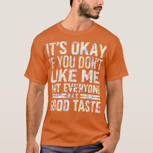 its okay if you dont like me not everyone has good T-Shirt