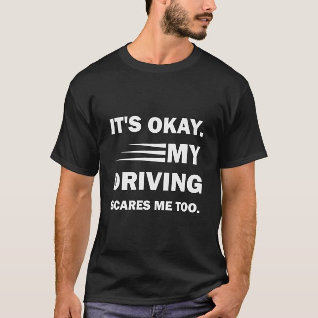 It's Okay. My Driving Scares Me Too, funny saying T-Shirt (Front)