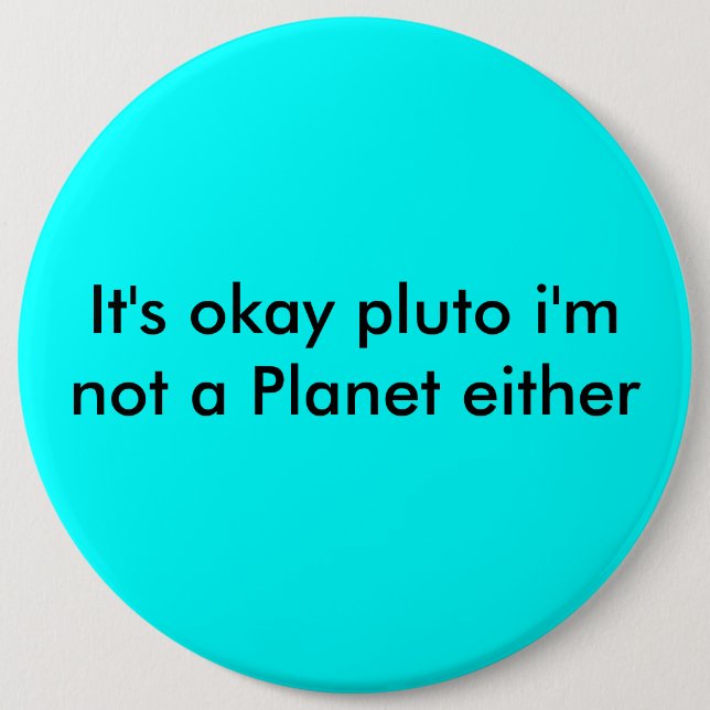 It's okay pluto i'm not a Planet either 6 Cm Round Badge (Front)