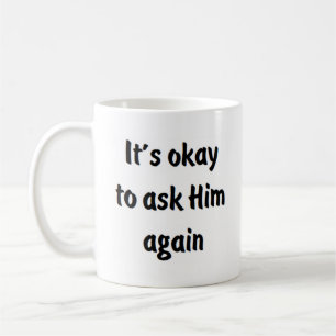 it's okay to ask him again coffee mug