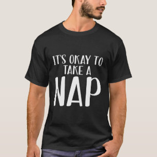 Its Okay To Take A Nap Sleep T-Shirt