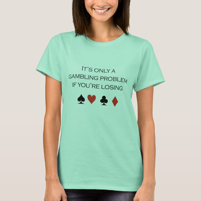 It's only a gambling problem if you're losing T-Shirt (Front)
