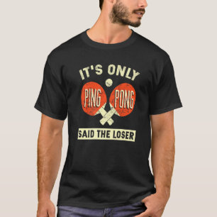 It's Only Ping Pong Said The Loser   T-Shirt