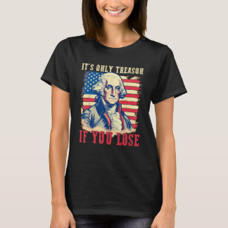 It's Only Treason If You Lose 4th Of July George W T-Shirt