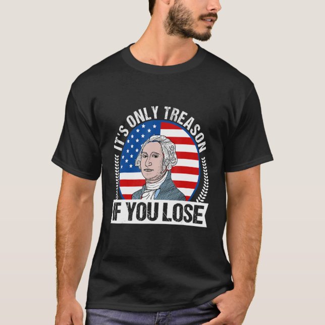 It's Only Treason If You Lose 4th Of July George W T-Shirt (Front)
