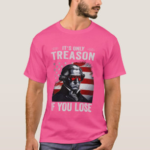 Its Only Treason if you Lose 4th Of July George Wa T-Shirt