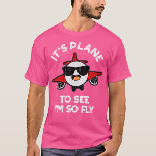 Its Plane To See Im So Fly Funny Aeroplane Pun 1 T-Shirt