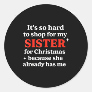 It's So Hard To Shop For My Sister For Christmas Classic Round Sticker