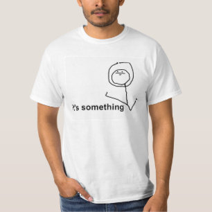 It's somehting T-Shirt
