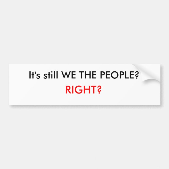 It's still WE THE PEOPLE?, RIGHT? Bumper Sticker (Front)