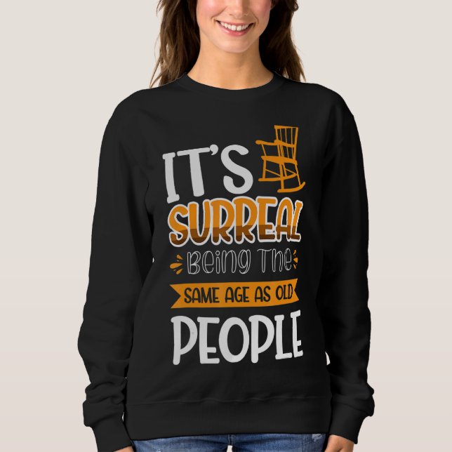 It's Surreal Being The Same Age As Old People Sweatshirt (Front)