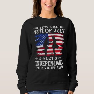 It's The 4th Of July Let's Indepen-Dance The Night Sweatshirt