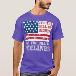 Its The Bill Of Rights Not The Bill Of Feelings Am T-Shirt