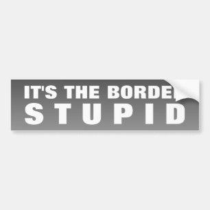 It's The Border Stupid Bumper Sticker