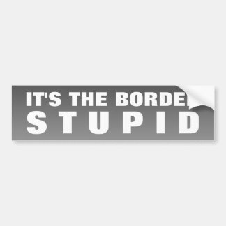 It's The Border Stupid Bumper Sticker