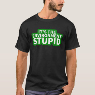 It's the Environment Stupid  Climate Change Protes T-Shirt