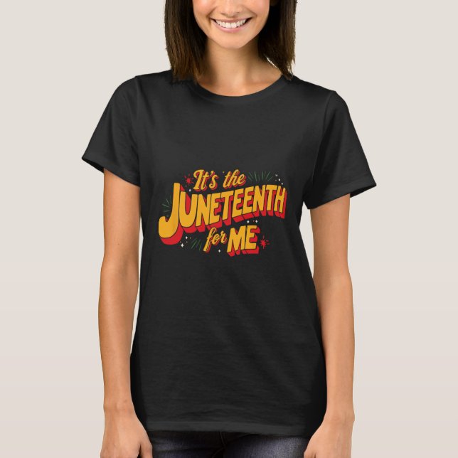 It's The Juneteenth For Me Proud Juneteenth  T-Shirt (Front)