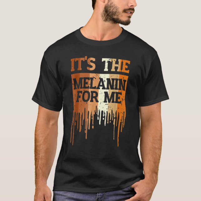 It's The Melanin For Me Drippin Melanin Black Hist T-Shirt (Front)