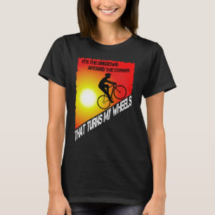 It's the unknown around the corner that turns my w T-Shirt