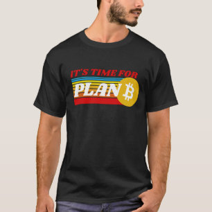 IT'S TIME FOR PLAN B - BITCOIN CRYPTO  T-Shirt