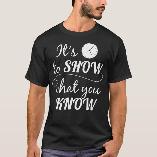Its Time to Show What You Know Teacher Testing  T-Shirt (Front)