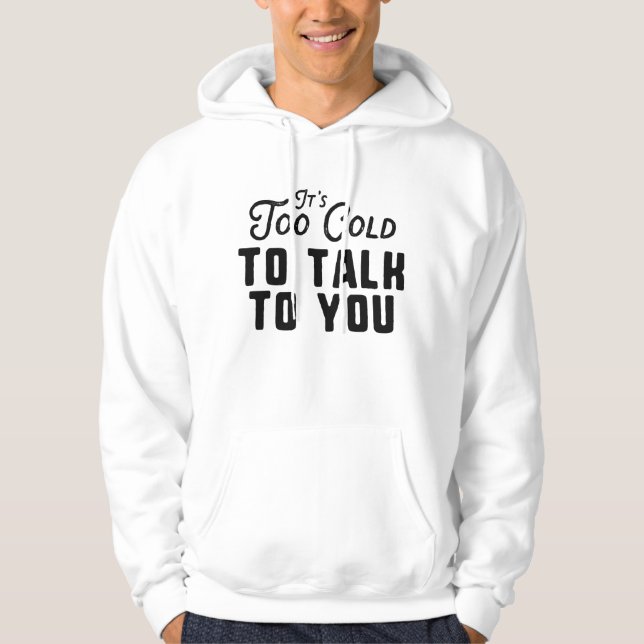 It's Too Cold To Talk To You Hoodie (Front)