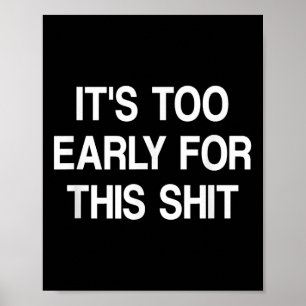 Its Too Early For This , Funny, Joke, Sarcastic, F Poster