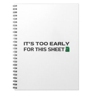It's too early for this Sheet Notebook
