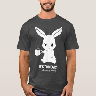 Its Too Early Please Stop Talking T-Shirt