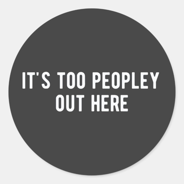 it's too peopley out here classic round sticker (Front)