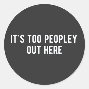 it's too peopley out here classic round sticker