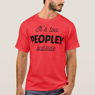 Its Too Peopley Outside T-Shirt