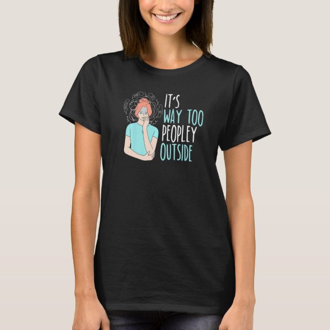 It's Way Too Peopley Outside Introverted Introvert T-Shirt (Front)