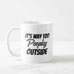It's Way Too Peopley Outside Sarcastic Funny Coffee Mug<br><div class="desc">Sarcastic Funny Office Work Coffee Mug,  It's Way Too Peopley Outside,  Gag gift for Friend Coworker Boss Mom Dad Sister</div>