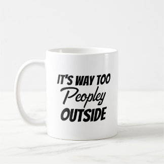 It's Way Too Peopley Outside Sarcastic Funny Coffee Mug