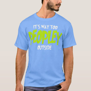 Its Way Too Peopley Outside T-Shirt