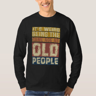 Its Weird Being Same Age As Old People  Saying 3 T-Shirt