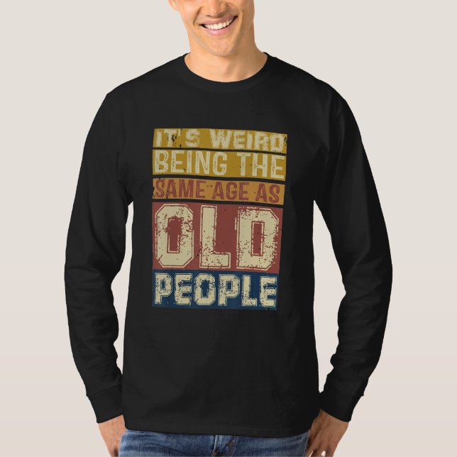 Its Weird Being Same Age As Old People  Saying 3 T-Shirt (Front)