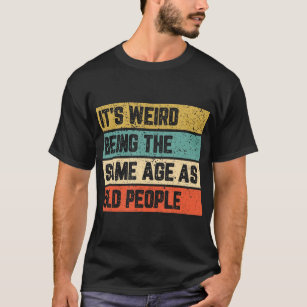 It's Weird Being Same Age As Old People T-Shirt