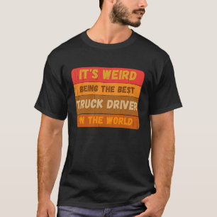 It's Weird Being The Best TRUCK DRIVER In The Worl T-Shirt