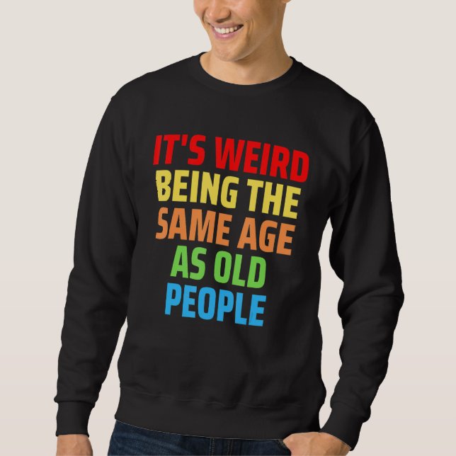 Its Weird Being The Same Age As Old People 1 Sweatshirt (Front)