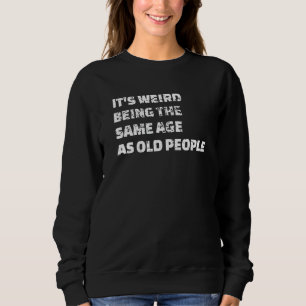 It's Weird Being The Same Age As Old People  1 Sweatshirt