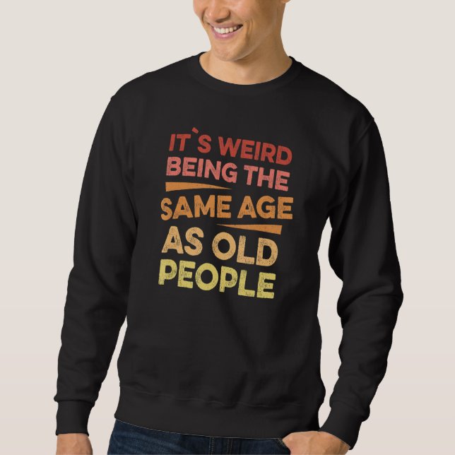 Its Weird Being The Same Age As Old People 1 Sweatshirt (Front)